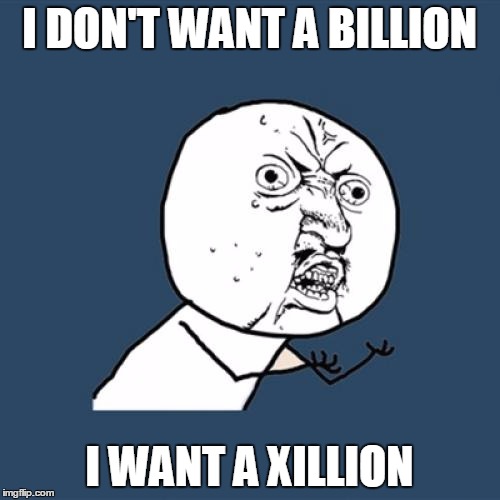 Y U No Meme | I DON'T WANT A BILLION I WANT A XILLION | image tagged in memes,y u no | made w/ Imgflip meme maker