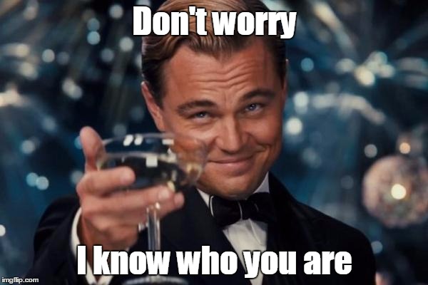 Leonardo Dicaprio Cheers Meme | Don't worry I know who you are | image tagged in memes,leonardo dicaprio cheers | made w/ Imgflip meme maker