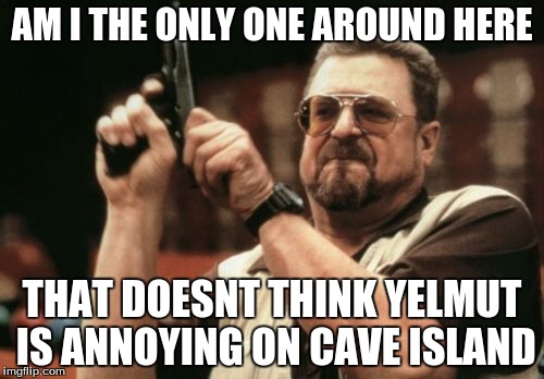 Am I The Only One Around Here Meme | AM I THE ONLY ONE AROUND HERE; THAT DOESNT THINK YELMUT IS ANNOYING ON CAVE ISLAND | image tagged in memes,am i the only one around here | made w/ Imgflip meme maker