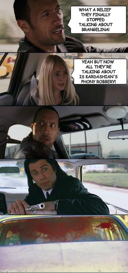 The Rock and Pulp Fiction | WHAT A RELIEF THEY FINALLY STOPPED TALKING ABOUT BRANGELINA! YEAH BUT NOW ALL THEY'RE TALKING ABOUT IS KARDASHIAN'S PHONY ROBBERY! | image tagged in the rock and pulp fiction | made w/ Imgflip meme maker