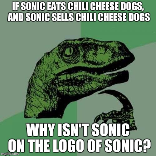 Philosoraptor Meme | IF SONIC EATS CHILI CHEESE DOGS, AND SONIC SELLS CHILI CHEESE DOGS; WHY ISN'T SONIC ON THE LOGO OF SONIC? | image tagged in memes,philosoraptor | made w/ Imgflip meme maker