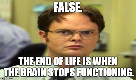 FALSE. THE END OF LIFE IS WHEN THE BRAIN STOPS FUNCTIONING. | made w/ Imgflip meme maker