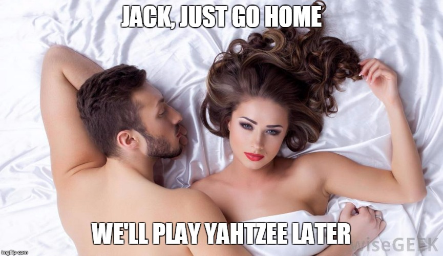 JACK, JUST GO HOME WE'LL PLAY YAHTZEE LATER | made w/ Imgflip meme maker
