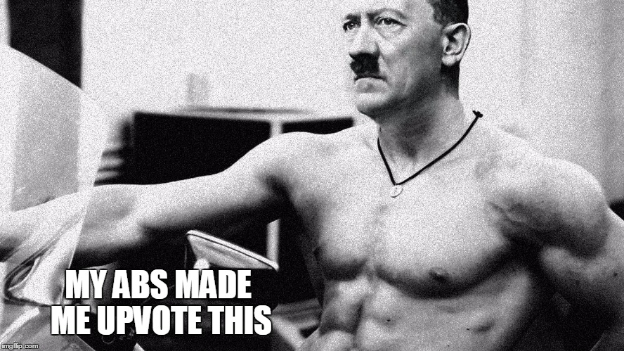 Hitler Abs | MY ABS MADE ME UPVOTE THIS | image tagged in hitler abs | made w/ Imgflip meme maker