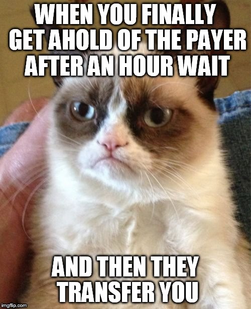 Grumpy Cat Meme | WHEN YOU FINALLY GET AHOLD OF THE PAYER AFTER AN HOUR WAIT; AND THEN THEY TRANSFER YOU | image tagged in memes,grumpy cat | made w/ Imgflip meme maker