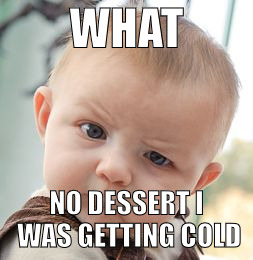 Skeptical Baby | WHAT; NO DESSERT I WAS GETTING COLD | image tagged in memes,skeptical baby | made w/ Imgflip meme maker