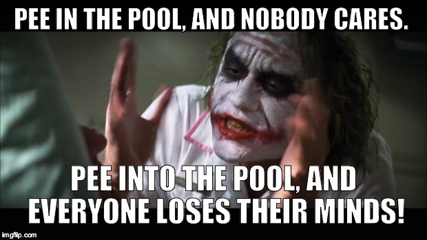 And everybody loses their minds | PEE IN THE POOL, AND NOBODY CARES. PEE INTO THE POOL, AND EVERYONE LOSES THEIR MINDS! | image tagged in memes,and everybody loses their minds | made w/ Imgflip meme maker