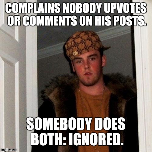 How any of you have had this happen? Comment here about proper netiquette | COMPLAINS NOBODY UPVOTES OR COMMENTS ON HIS POSTS. SOMEBODY DOES BOTH: IGNORED. | image tagged in scumbag steve,meme comments | made w/ Imgflip meme maker