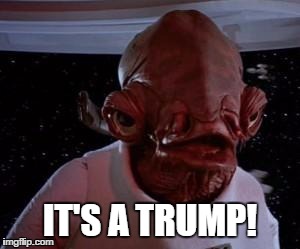 It's a trump! | IT'S A TRUMP! | image tagged in admiral ackbar,trump,donald trump,political,its a trap | made w/ Imgflip meme maker