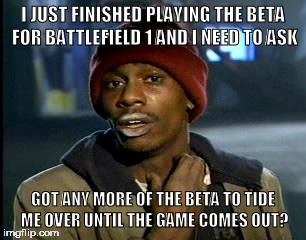 Y'all Got Any More Of That | I JUST FINISHED PLAYING THE BETA FOR BATTLEFIELD 1 AND I NEED TO ASK; GOT ANY MORE OF THE BETA TO TIDE ME OVER UNTIL THE GAME COMES OUT? | image tagged in memes,yall got any more of | made w/ Imgflip meme maker