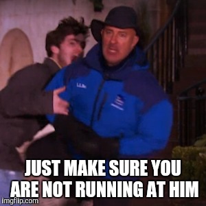 JUST MAKE SURE YOU ARE NOT RUNNING AT HIM | made w/ Imgflip meme maker