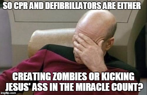 Captain Picard Facepalm Meme | SO CPR AND DEFIBRILLATORS ARE EITHER CREATING ZOMBIES OR KICKING JESUS' ASS IN THE MIRACLE COUNT? | image tagged in memes,captain picard facepalm | made w/ Imgflip meme maker