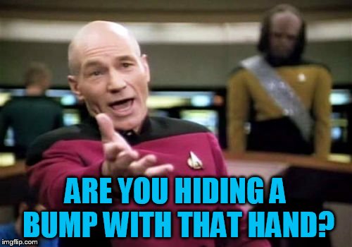 Picard Wtf Meme | ARE YOU HIDING A BUMP WITH THAT HAND? | image tagged in memes,picard wtf | made w/ Imgflip meme maker