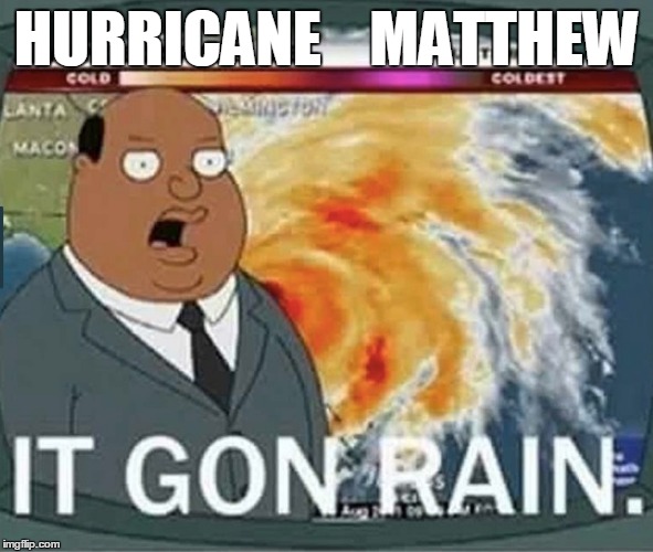 It gon rain | HURRICANE    MATTHEW | image tagged in hurricane matthew,funny memes | made w/ Imgflip meme maker