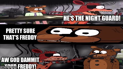 OH GOD DAMNIT! YOUR FREDDY! | HE'S THE NIGHT GUARD! PRETTY SURE THAT'S FREDDY﻿; AW GOD DAMMIT YOUR FREDDY! | image tagged in five nights at freddys | made w/ Imgflip meme maker