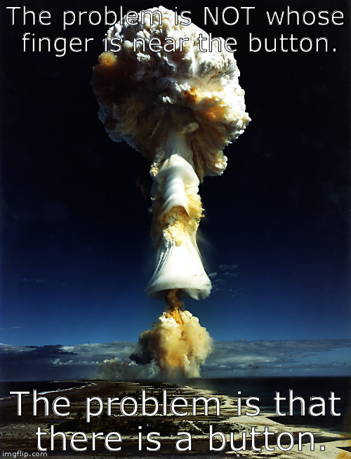 perspective | The problem is NOT whose finger is near the button. The problem is that there is a button. | image tagged in nuke nuclear war | made w/ Imgflip meme maker