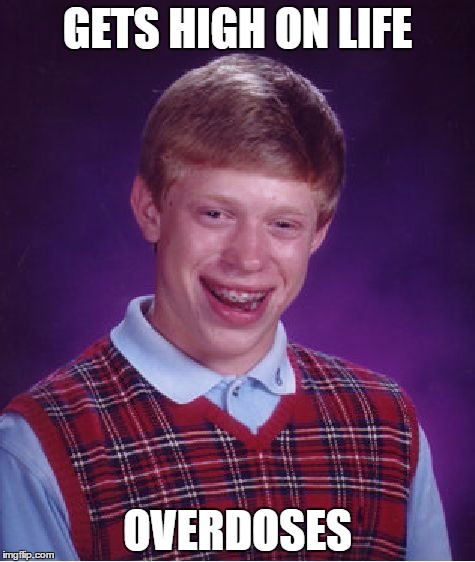 Bad Luck Brian | GETS HIGH ON LIFE; OVERDOSES | image tagged in memes,bad luck brian | made w/ Imgflip meme maker