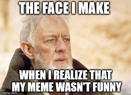 Obi Wan Kenobi Meme | THE FACE I MAKE; WHEN I REALIZE THAT MY MEME WASN'T FUNNY | image tagged in memes,obi wan kenobi | made w/ Imgflip meme maker