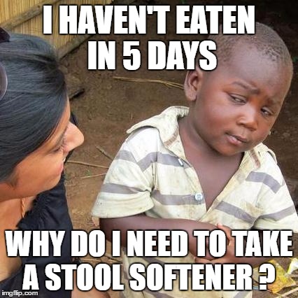 Third World Skeptical Kid Meme | I HAVEN'T EATEN IN 5 DAYS WHY DO I NEED TO TAKE A STOOL SOFTENER ? | image tagged in memes,third world skeptical kid | made w/ Imgflip meme maker