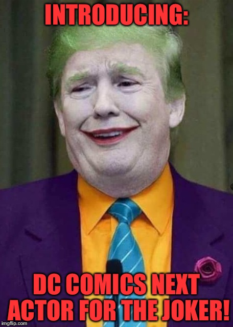 Trump Joker  | INTRODUCING:; DC COMICS NEXT ACTOR FOR THE JOKER! | image tagged in trump joker | made w/ Imgflip meme maker