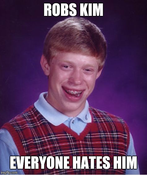 Bad Luck Brian | ROBS KIM; EVERYONE HATES HIM | image tagged in memes,bad luck brian | made w/ Imgflip meme maker