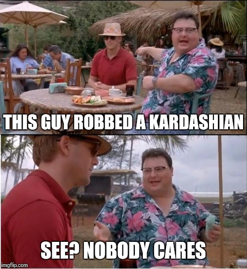 See Nobody Cares | THIS GUY ROBBED A KARDASHIAN; SEE? NOBODY CARES | image tagged in memes,see nobody cares | made w/ Imgflip meme maker