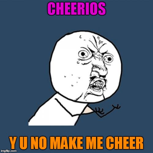 Y U No Meme | CHEERIOS; Y U NO MAKE ME CHEER | image tagged in memes,y u no | made w/ Imgflip meme maker