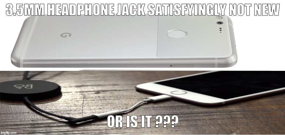 Google pixel vs Iphone 7 | 3.5MM HEADPHONE JACK SATISFYINGLY NOT NEW; OR IS IT ??? | image tagged in google pixel iphone 7 35 mm headphone jack | made w/ Imgflip meme maker