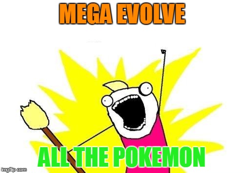 X All The Y | MEGA EVOLVE; ALL THE POKEMON | image tagged in memes,x all the y | made w/ Imgflip meme maker