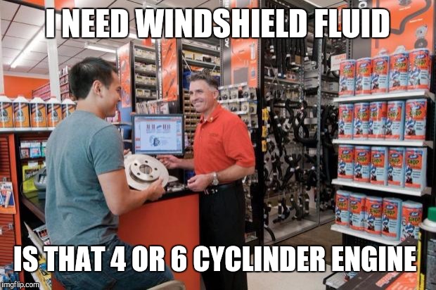 Autozone Employee | I NEED WINDSHIELD FLUID; IS THAT 4 OR 6 CYCLINDER ENGINE | image tagged in autozone employee | made w/ Imgflip meme maker
