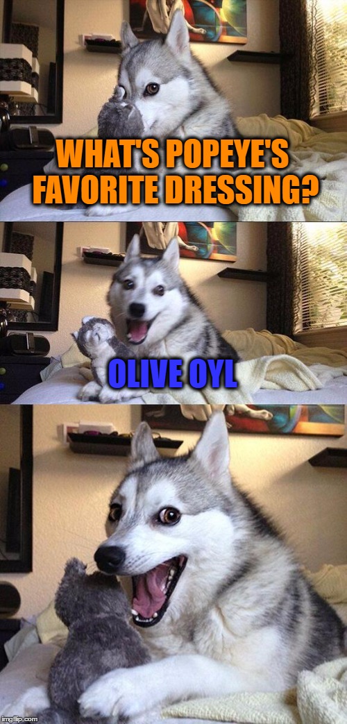 Bad Pun Dog | WHAT'S POPEYE'S FAVORITE DRESSING? OLIVE OYL | image tagged in memes,bad pun dog | made w/ Imgflip meme maker