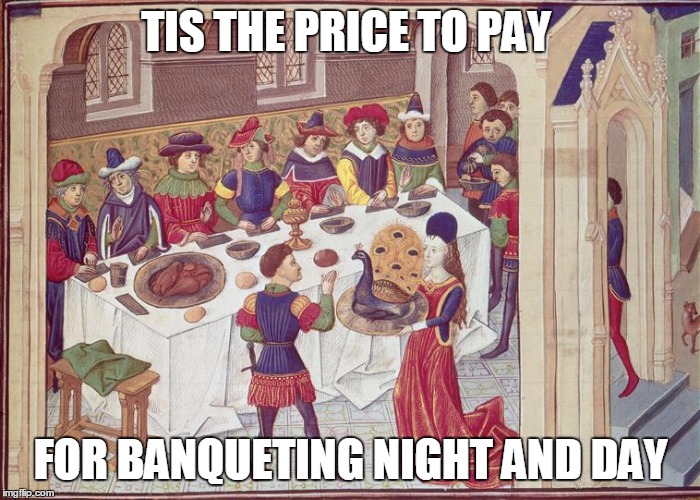 TIS THE PRICE TO PAY FOR BANQUETING NIGHT AND DAY | made w/ Imgflip meme maker