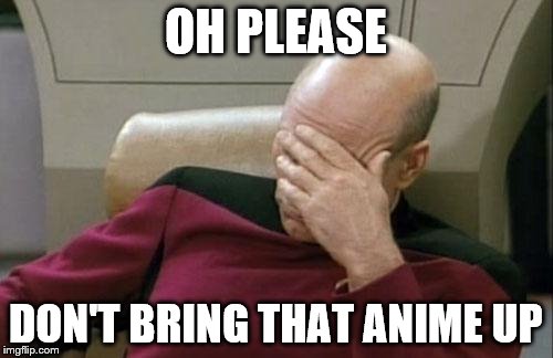 Captain Picard Facepalm Meme | OH PLEASE DON'T BRING THAT ANIME UP | image tagged in memes,captain picard facepalm | made w/ Imgflip meme maker