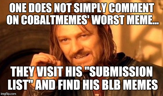 One Does Not Simply Meme | ONE DOES NOT SIMPLY COMMENT ON COBALTMEMES' WORST MEME... THEY VISIT HIS "SUBMISSION LIST" AND FIND HIS BLB MEMES | image tagged in memes,one does not simply | made w/ Imgflip meme maker