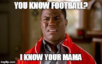 dumbshit | YOU KNOW FOOTBALL? I KNOW YOUR MAMA | image tagged in dumbshit | made w/ Imgflip meme maker