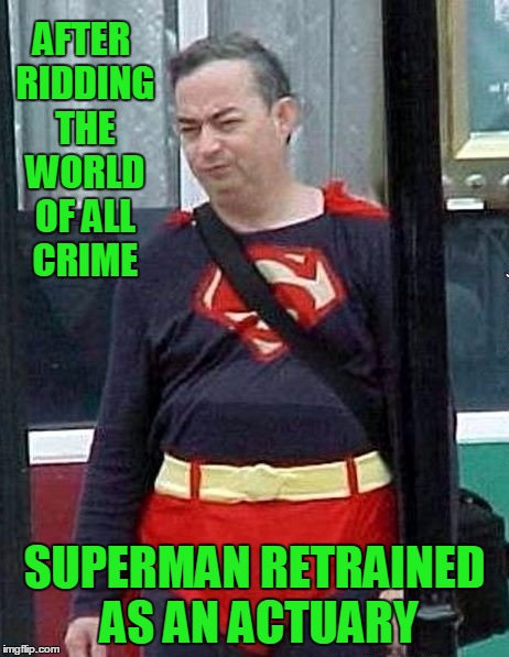 Old Superman | AFTER RIDDING THE WORLD OF ALL CRIME; SUPERMAN RETRAINED AS AN ACTUARY | image tagged in old superman,memes,superman | made w/ Imgflip meme maker