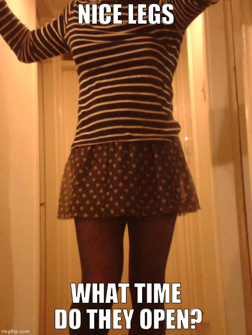 Open time | NICE LEGS; WHAT TIME DO THEY OPEN? | image tagged in sexy women,sexy legs,oblivious hot girl,sexy girl | made w/ Imgflip meme maker
