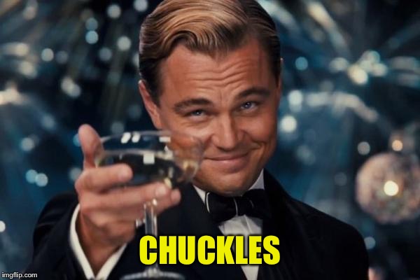 Leonardo Dicaprio Cheers Meme | CHUCKLES | image tagged in memes,leonardo dicaprio cheers | made w/ Imgflip meme maker