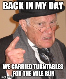 Back In My Day Meme | BACK IN MY DAY; WE CARRIED TURNTABLES FOR THE MILE RUN | image tagged in memes,back in my day | made w/ Imgflip meme maker