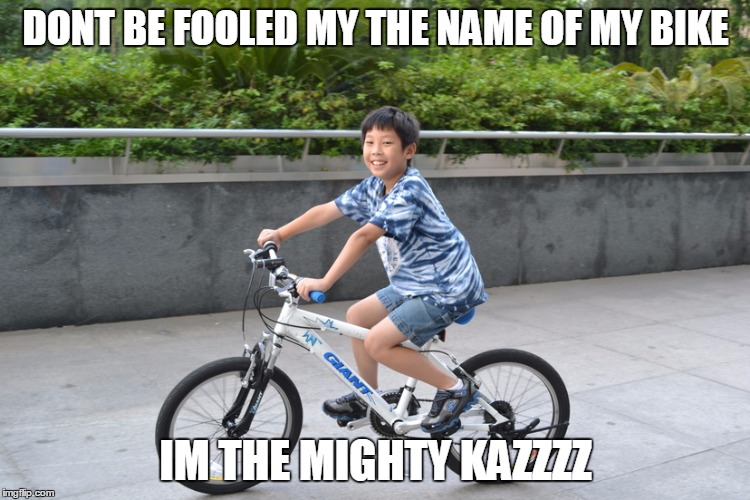 Kaz Meme | DONT BE FOOLED MY THE NAME OF MY BIKE; IM THE MIGHTY KAZZZZ | image tagged in kaz meme | made w/ Imgflip meme maker