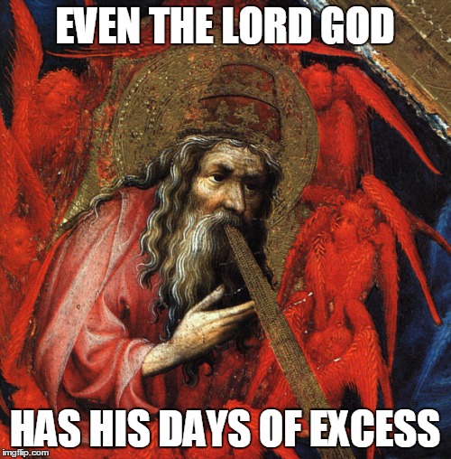 EVEN THE LORD GOD HAS HIS DAYS OF EXCESS | made w/ Imgflip meme maker