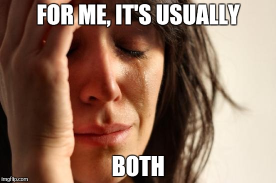 First World Problems Meme | FOR ME, IT'S USUALLY BOTH | image tagged in memes,first world problems | made w/ Imgflip meme maker