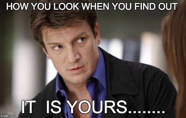 CastleBvS | HOW YOU LOOK WHEN YOU FIND OUT; IT  IS YOURS........ | image tagged in castlebvs | made w/ Imgflip meme maker