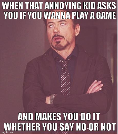 Face You Make Robert Downey Jr | WHEN THAT ANNOYING KID ASKS YOU IF YOU WANNA PLAY A GAME; AND MAKES YOU DO IT WHETHER YOU SAY NO OR NOT | image tagged in memes,face you make robert downey jr | made w/ Imgflip meme maker