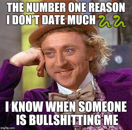 Creepy Condescending Wonka | THE NUMBER ONE REASON I DON'T DATE MUCH 🐍🐍; I KNOW WHEN SOMEONE IS BULLSHITTING ME | image tagged in memes,creepy condescending wonka | made w/ Imgflip meme maker