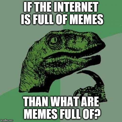 Philosoraptor | IF THE INTERNET IS FULL OF MEMES; THAN WHAT ARE MEMES FULL OF? | image tagged in memes,philosoraptor | made w/ Imgflip meme maker