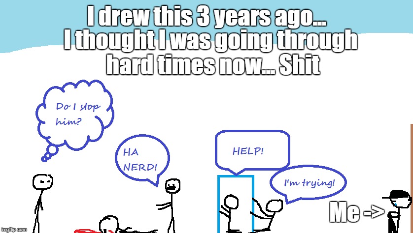 I drew this in 7th Grade. I was in a REALLY bad time. | I drew this 3 years ago... I thought I was going through hard times now... Shit; Me -> | image tagged in memes,depression,nsfw | made w/ Imgflip meme maker