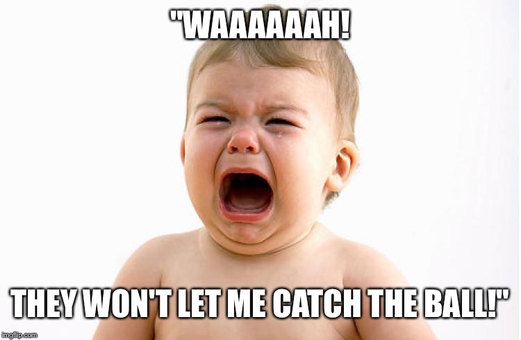 Whining Baby | "WAAAAAAH! THEY WON'T LET ME CATCH THE BALL!" | image tagged in whining baby | made w/ Imgflip meme maker