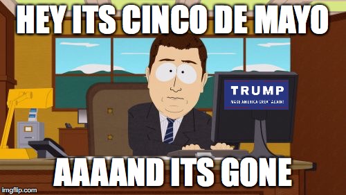 Aaaaand Its Gone | HEY ITS CINCO DE MAYO; AAAAND ITS GONE | image tagged in memes,aaaaand its gone | made w/ Imgflip meme maker