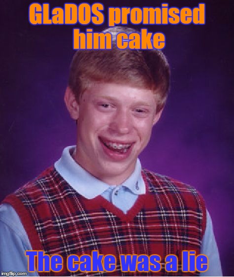 Brian didn't get his cake, because GLaDOS ate it. | GLaDOS promised him cake; The cake was a lie | image tagged in memes,bad luck brian | made w/ Imgflip meme maker